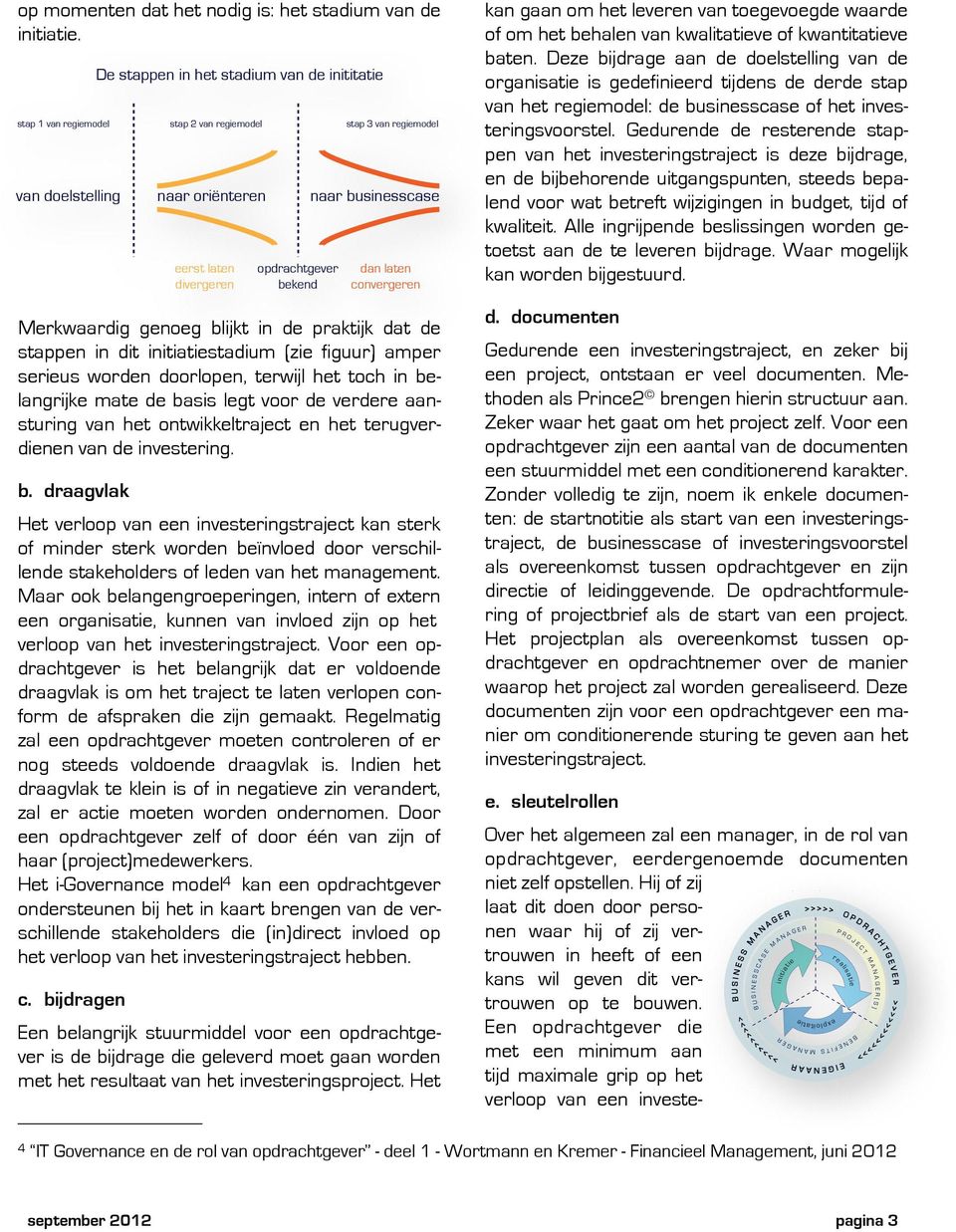 mate de basis legt voor de verdere aansturing van het ontwikkeltraject en het terugverdienen van de investering. b. draagvlak Het verloop van een investeringstraject kan sterk of minder sterk worden beïnvloed door verschillende stakeholders of leden van het management.