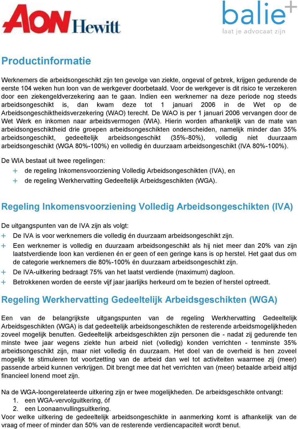 Indien een werknemer na deze periode nog steeds arbeidsongeschikt is, dan kwam deze tot 1 januari 2006 in de Wet op de Arbeidsongeschiktheidsverzekering (WAO) terecht.