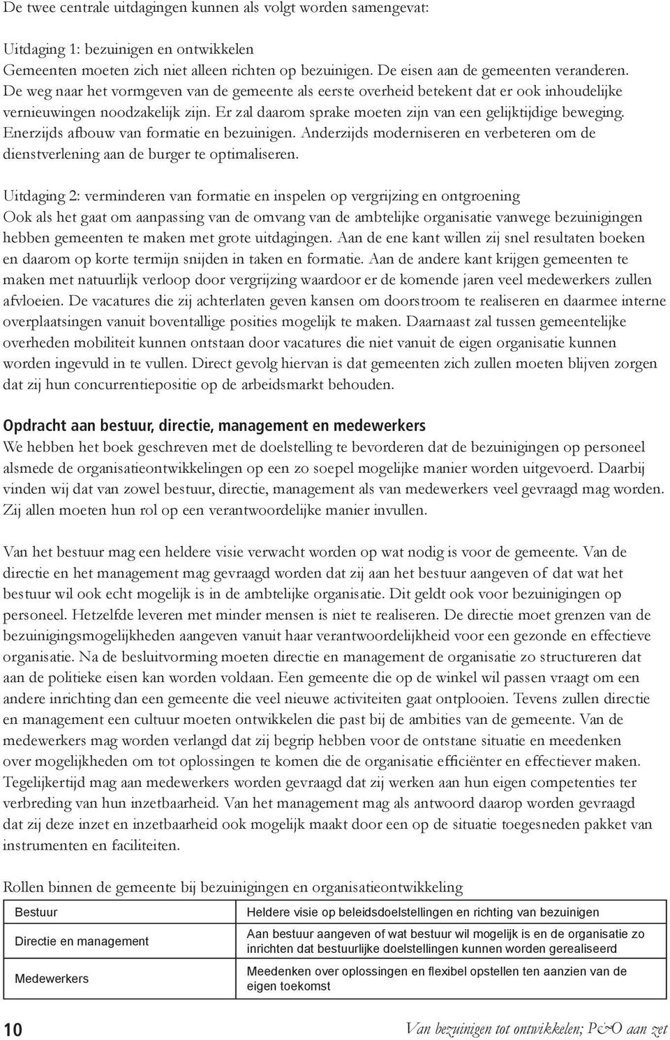 Enerzijds afbouw van formatie en bezuinigen. Anderzijds moderniseren en verbeteren om de dienstverlening aan de burger te optimaliseren.