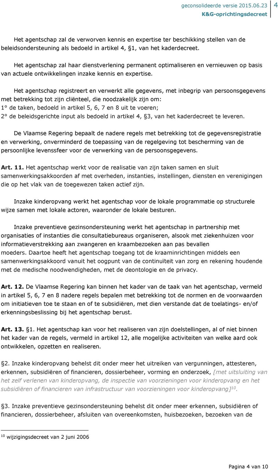 Het agentschap registreert en verwerkt alle gegevens, met inbegrip van persoonsgegevens met betrekking tot zijn cliënteel, die noodzakelijk zijn om: 1 de taken, bedoeld in artikel 5, 6, 7 en 8 uit te