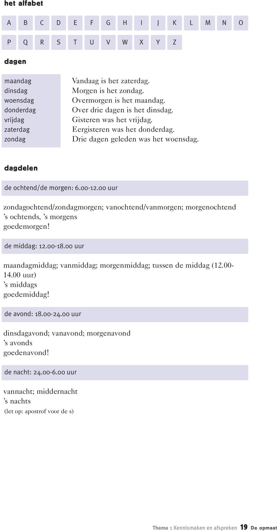 00 uur zondagochtend/zondagmorgen; vanochtend/vanmorgen; morgenochtend s ochtends, s morgens goedemorgen! de middag: 12.00-18.00 uur maandagmiddag; vanmiddag; morgenmiddag; tussen de middag (12.00-14.