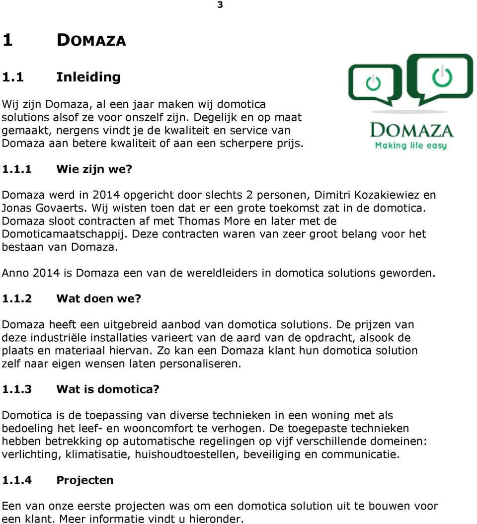 Domaza werd in 2014 opgericht door slechts 2 personen, Dimitri Kozakiewiez en Jonas Govaerts. Wij wisten toen dat er een grote toekomst zat in de domotica.