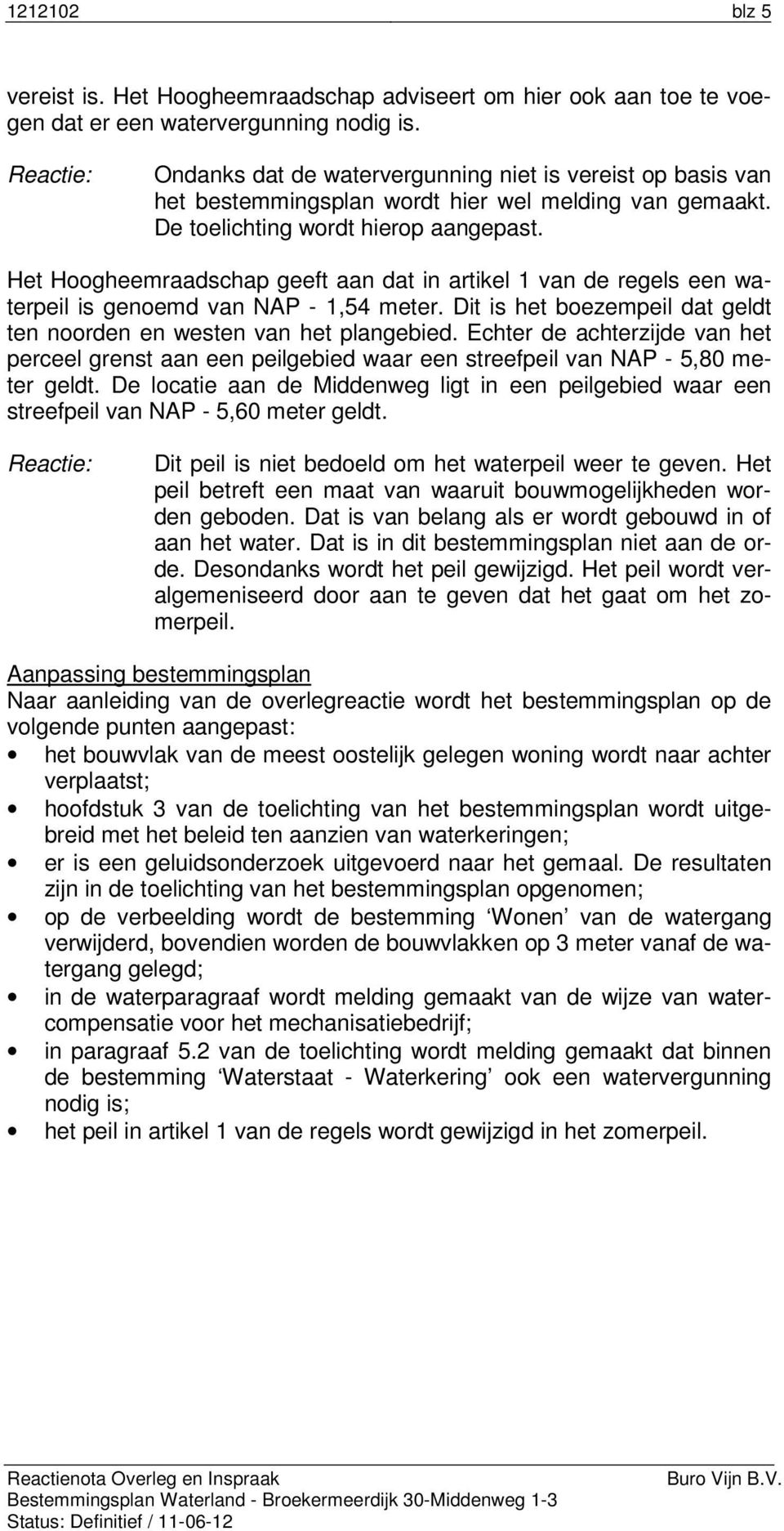 Het Hoogheemraadschap geeft aan dat in artikel 1 van de regels een waterpeil is genoemd van NAP - 1,54 meter. Dit is het boezempeil dat geldt ten noorden en westen van het plangebied.
