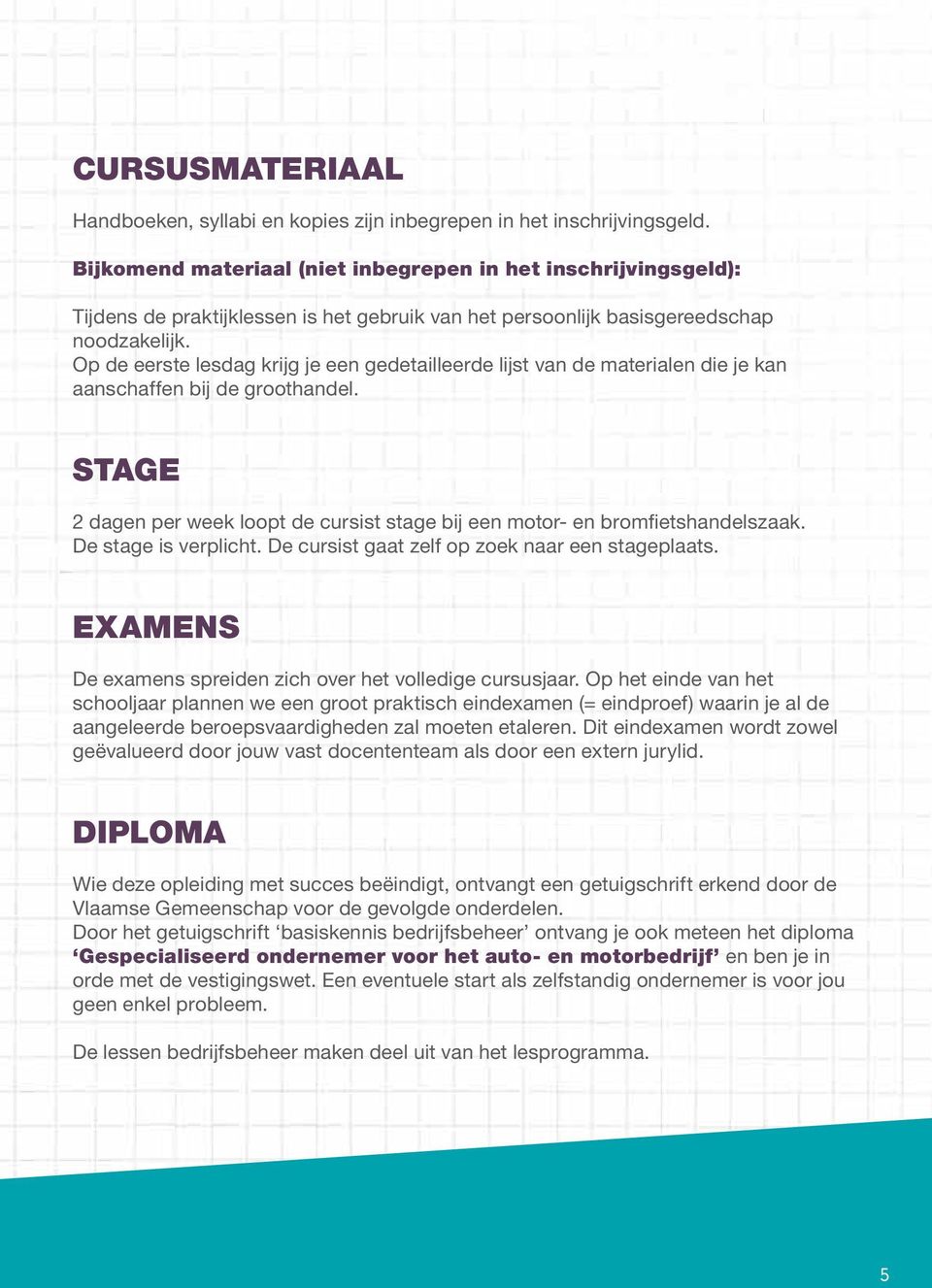 Op de eerste lesdag krijg je een gedetailleerde lijst van de materialen die je kan aanschaffen bij de groothandel. STAGE 2 dagen per week loopt de cursist stage bij een motor- en bromfietshandelszaak.