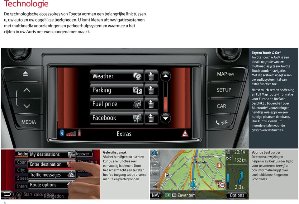 Toyota Touch & Go Toyota Touch & Go is een ideale upgrade van uw multimediasysteem Toyota Touch zonder navigatie. Met dit systeem voegt u aan uw audiosysteem tal van extra functies toe.