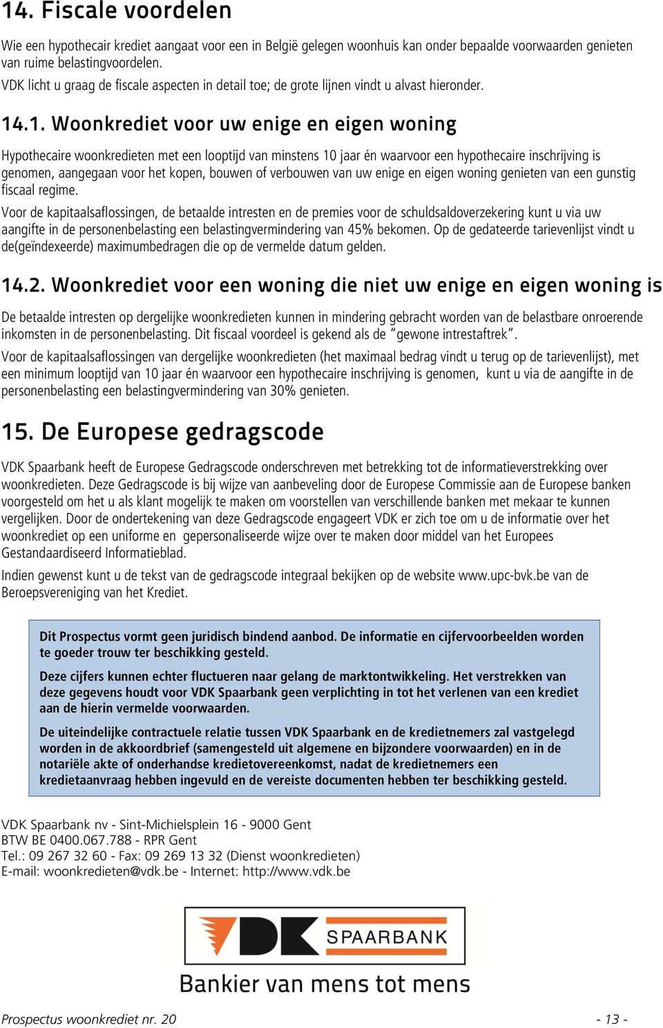 .1. Woonkrediet voor uw enige en eigen woning Hypothecaire woonkredieten met een looptijd van minstens 10 jaar én waarvoor een hypothecaire inschrijving is genomen, aangegaan voor het kopen, bouwen