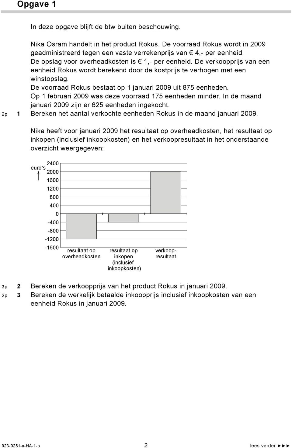 De voorraad Rokus bestaat op 1 januari 2009 uit 875 eenheden. Op 1 februari 2009 was deze voorraad 175 eenheden minder. In de maand januari 2009 zijn er 625 eenheden ingekocht.