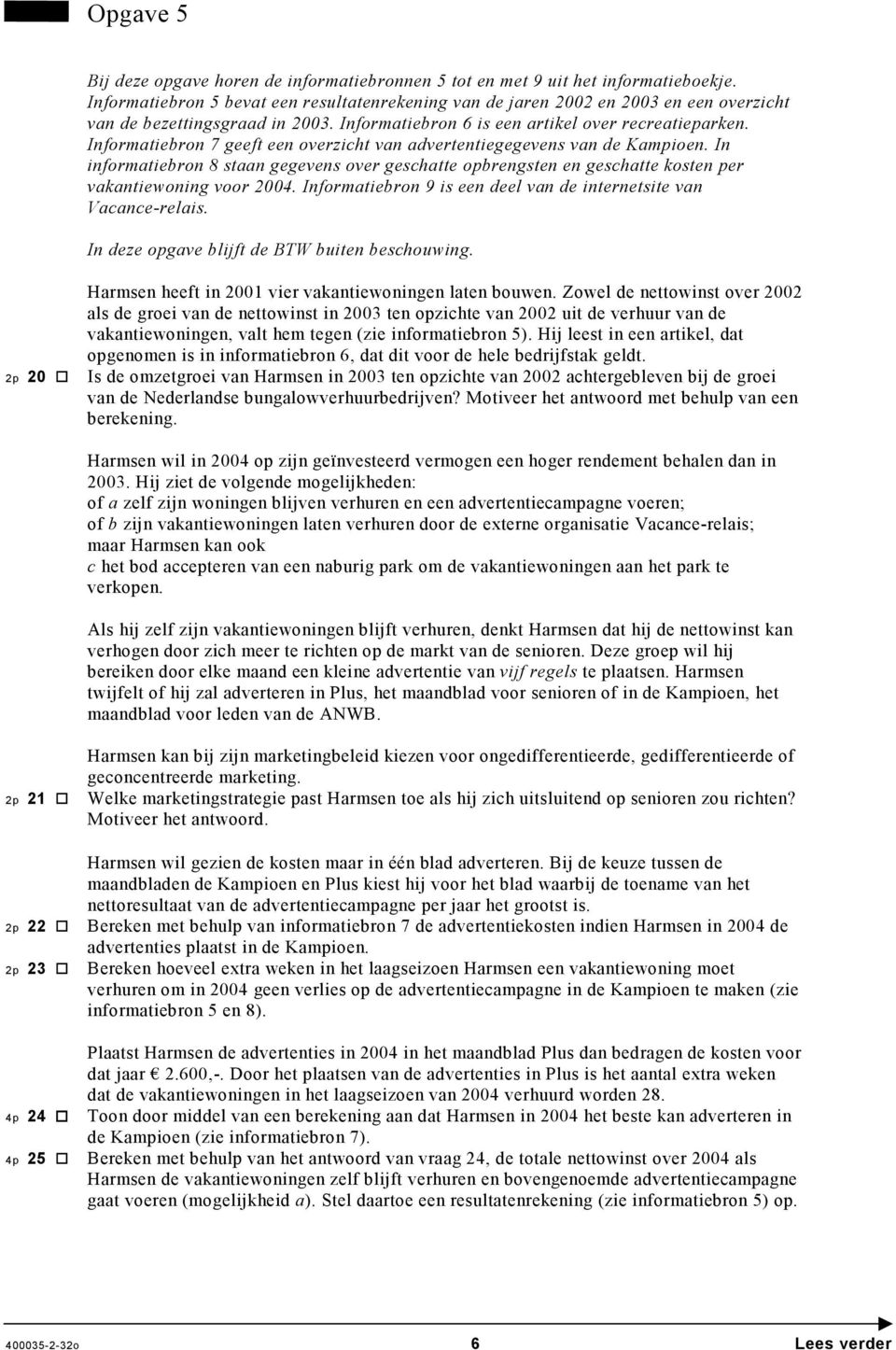 Informatiebron 7 geeft een overzicht van advertentiegegevens van de Kampioen. In informatiebron 8 staan gegevens over geschatte opbrengsten en geschatte kosten per vakantiewoning voor 2004.