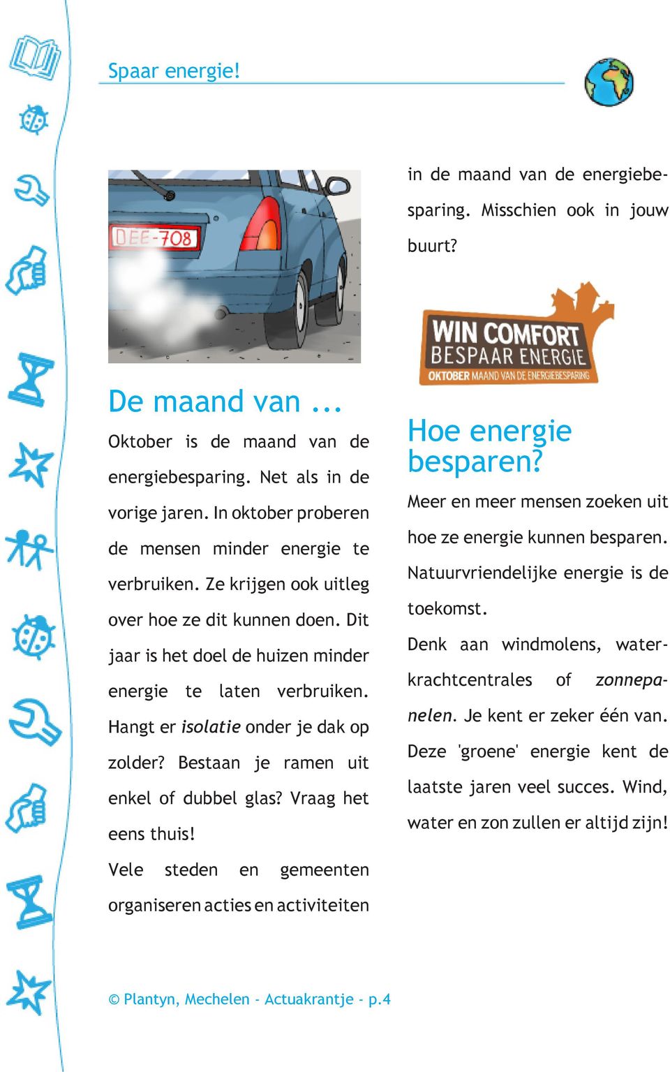 Hangt er islatie nder je dak p zlder? Bestaan je ramen uit enkel f dubbel glas? Vraag het eens thuis! He energie besparen? Meer en meer mensen zeken uit he ze energie kunnen besparen.