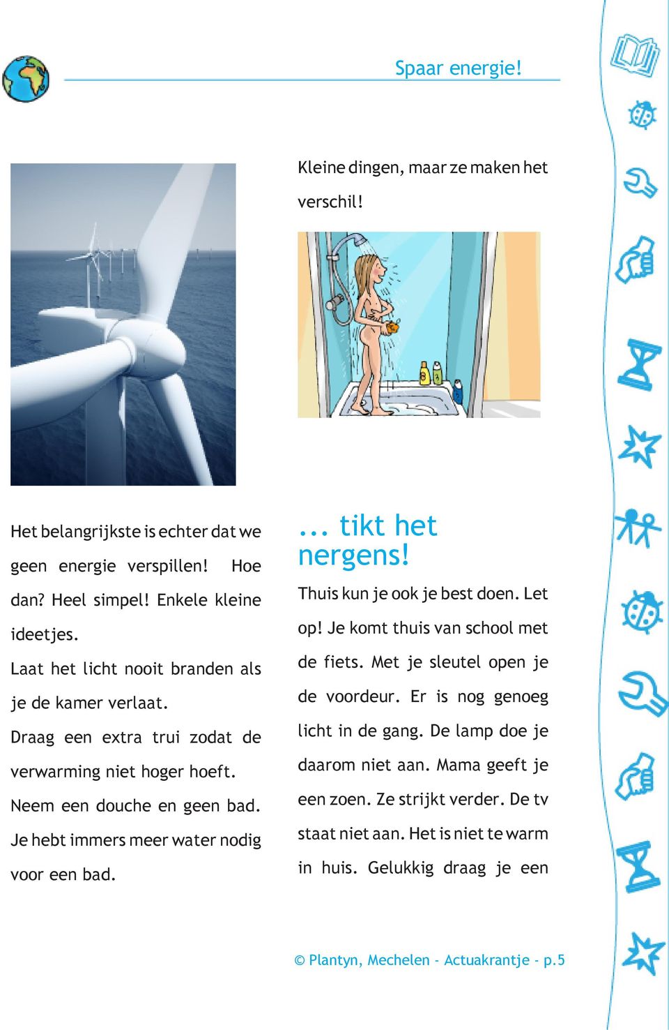 Je hebt immers meer water ndig vr een bad.... tikt het nergens! Thuis kun je k je best den. Let p! Je kmt thuis van schl met de fiets. Met je sleutel pen je de vrdeur.