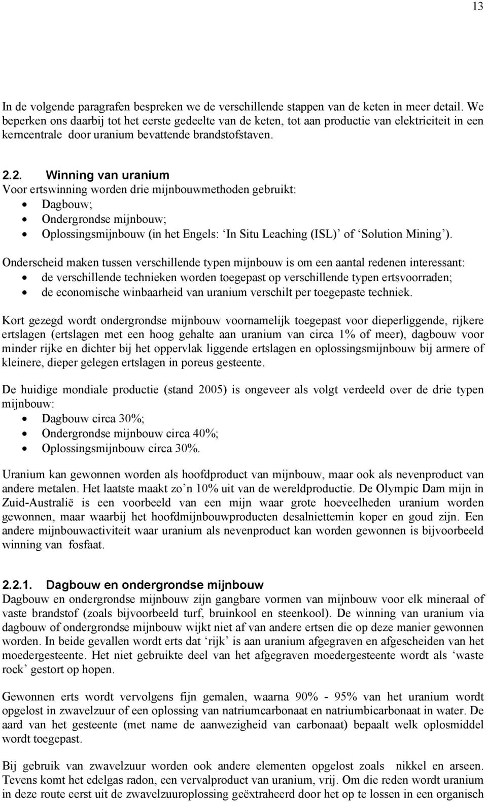 2. Winning van uranium Voor ertswinning worden drie mijnbouwmethoden gebruikt: Dagbouw; Ondergrondse mijnbouw; Oplossingsmijnbouw (in het Engels: In Situ Leaching (ISL) of Solution Mining ).