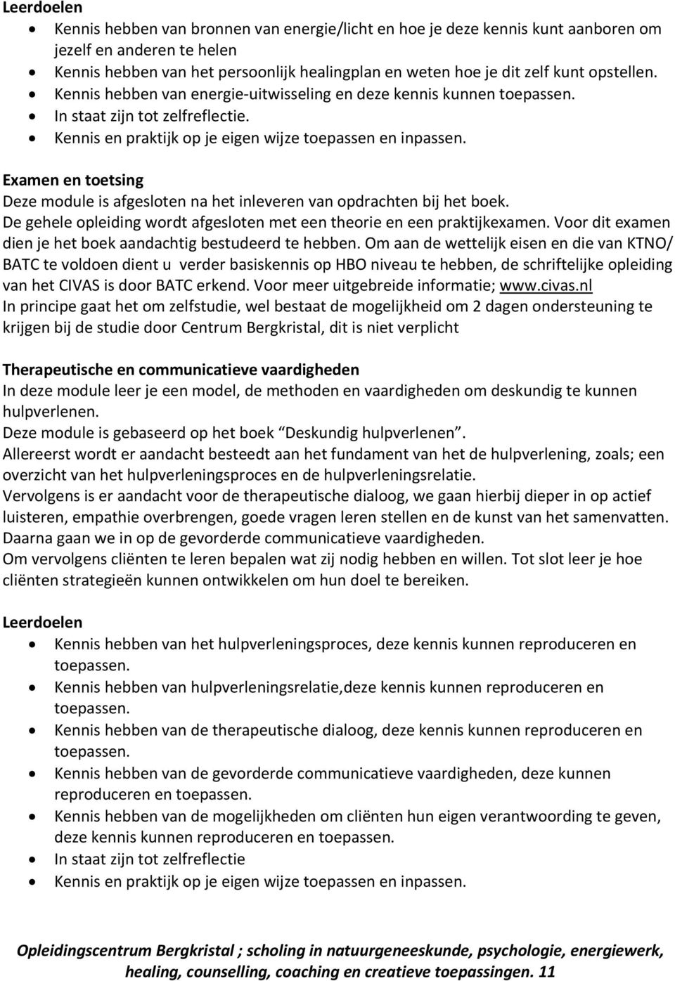 Om aan de wettelijk eisen en die van KTNO/ Therapeutische en communicatieve vaardigheden In deze module leer je een model, de methoden en vaardigheden om deskundig te kunnen hulpverlenen.