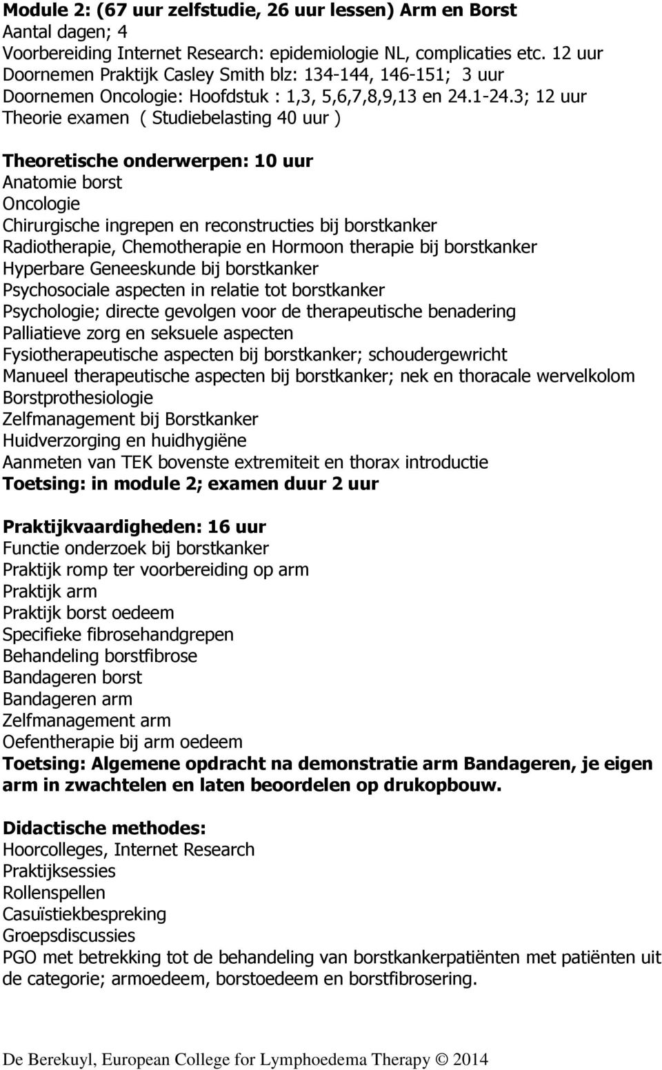 3; 12 uur Theorie examen ( Studiebelasting 40 uur ) Theoretische onderwerpen: 10 uur Anatomie borst Oncologie Chirurgische ingrepen en reconstructies bij borstkanker Radiotherapie, Chemotherapie en