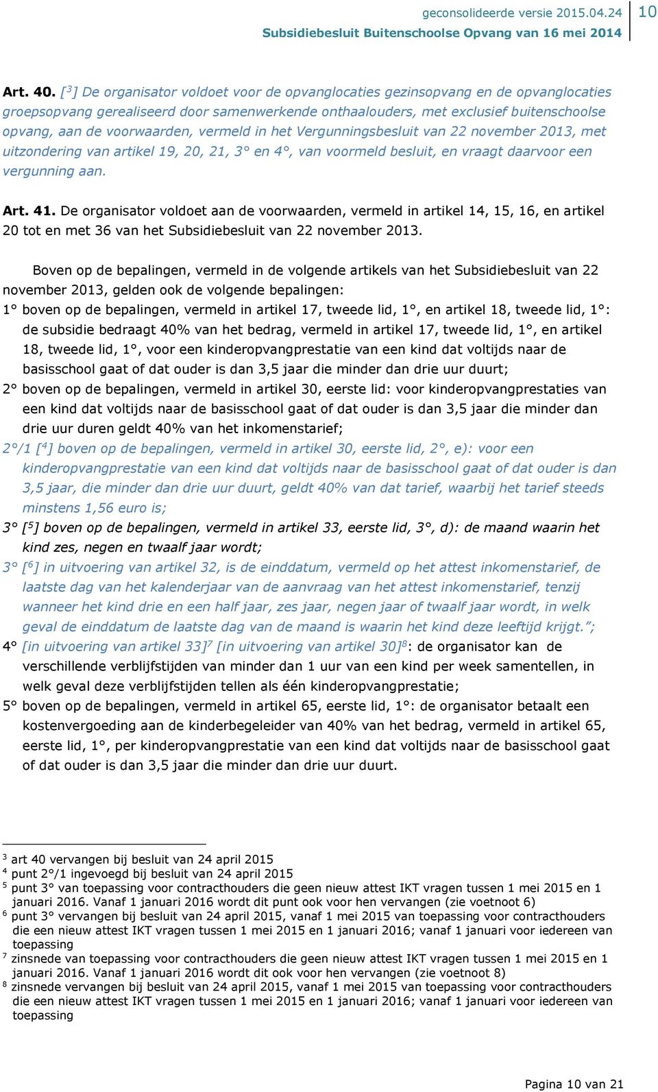 voorwaarden, vermeld in het Vergunningsbesluit van 22 november 2013, met uitzondering van artikel 19, 20, 21, 3 en 4, van voormeld besluit, en vraagt daarvoor een vergunning aan. Art. 41.