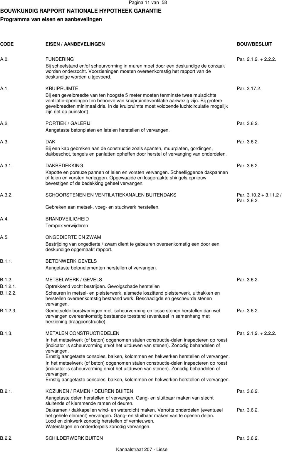 A.1. KRUIPRUIMTE Par. 3.17.2. Bij een gevelbreedte van ten hoogste 5 meter moeten tenminste twee muisdichte ventilatie-openingen ten behoeve van kruipruimteventilatie aanwezig zijn.