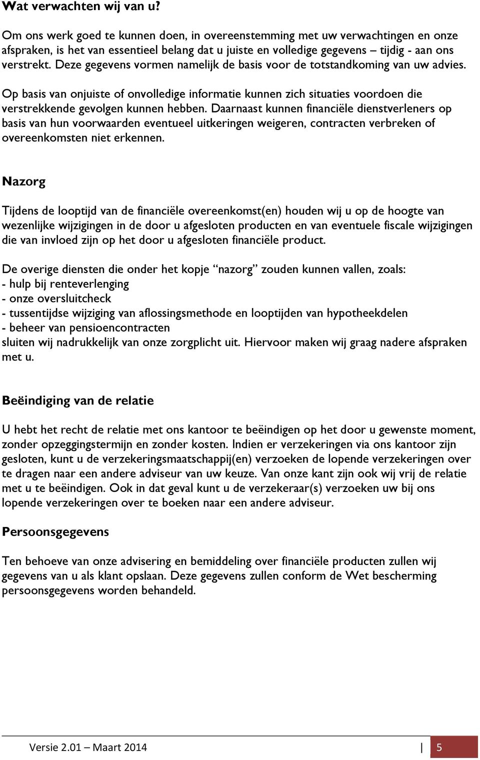 Deze gegevens vormen namelijk de basis voor de totstandkoming van uw advies. Op basis van onjuiste of onvolledige informatie kunnen zich situaties voordoen die verstrekkende gevolgen kunnen hebben.