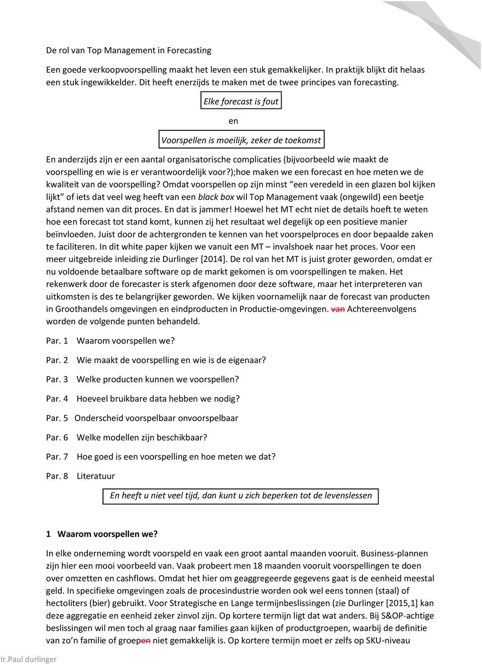 Elke forecast is fout en Voorspellen is moeilijk, zeker de toekomst En anderzijds zijn er een aantal organisatorische complicaties (bijvoorbeeld wie maakt de voorspelling en wie is er