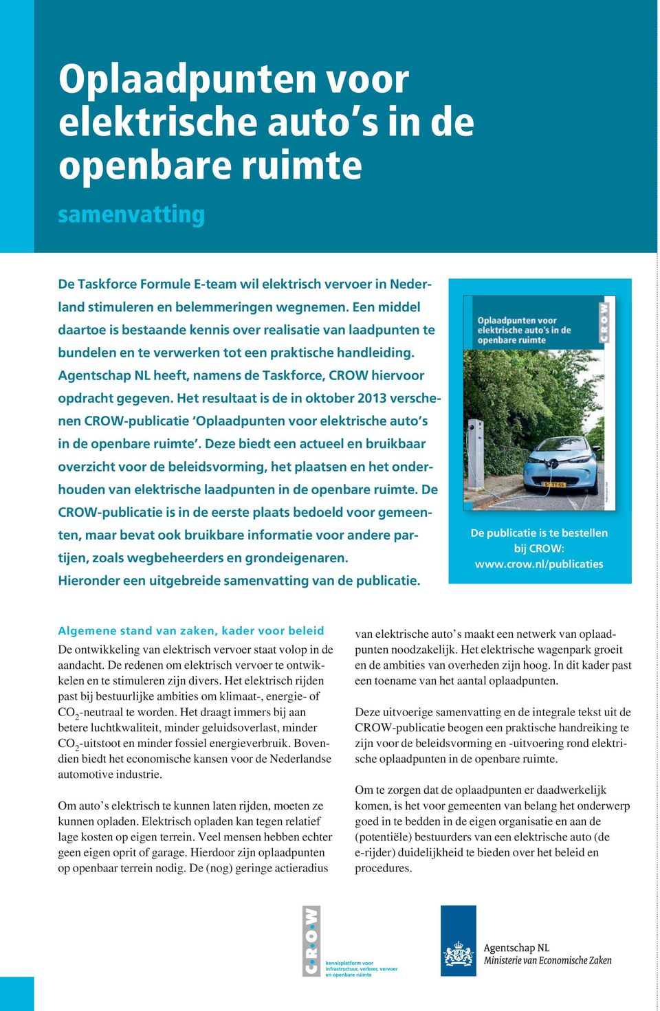 Agentschap NL heeft, namens de Taskforce, CROW hiervoor opdracht gegeven. Het resultaat is de in oktober 2013 verschenen CROW-publicatie Oplaadpunten voor elektrische auto s in de openbare ruimte.