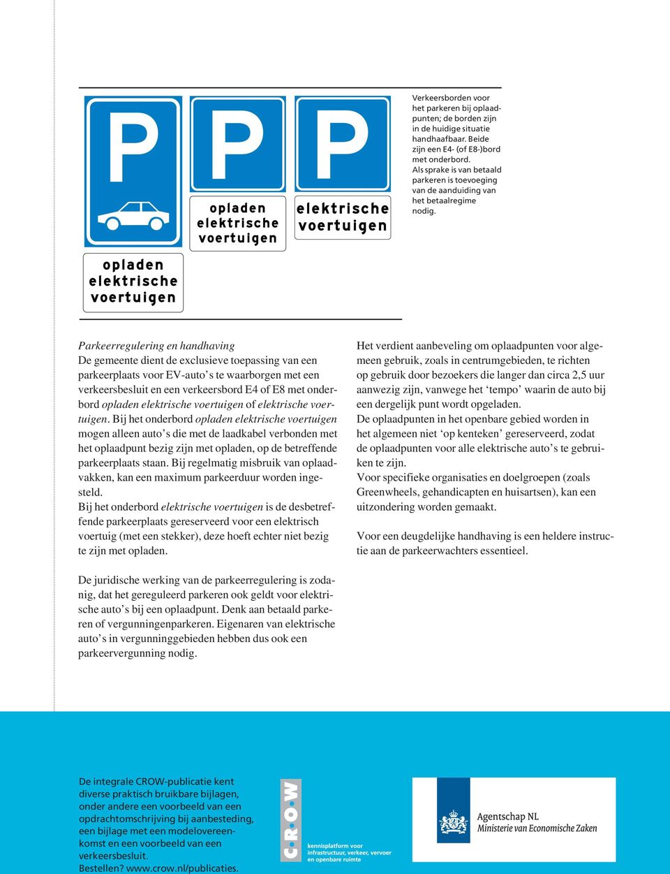 Parkeerregulering en handhaving De gemeente dient de exclusieve toepassing van een parkeerplaats voor EV-auto s te waarborgen met een verkeersbesluit en een verkeersbord E4 of E8 met onderbord