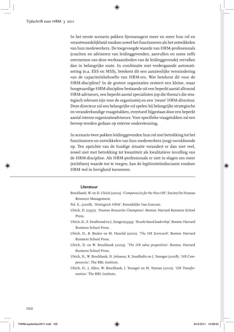 mate. In combinatie met verdergaande automatisering (o.a. ESS en MSS), betekent dit een aanzienlijke vermindering van de capaciteitsbehoefte van HRM-ers. Wat betekent dit voor de HRM-discipline?