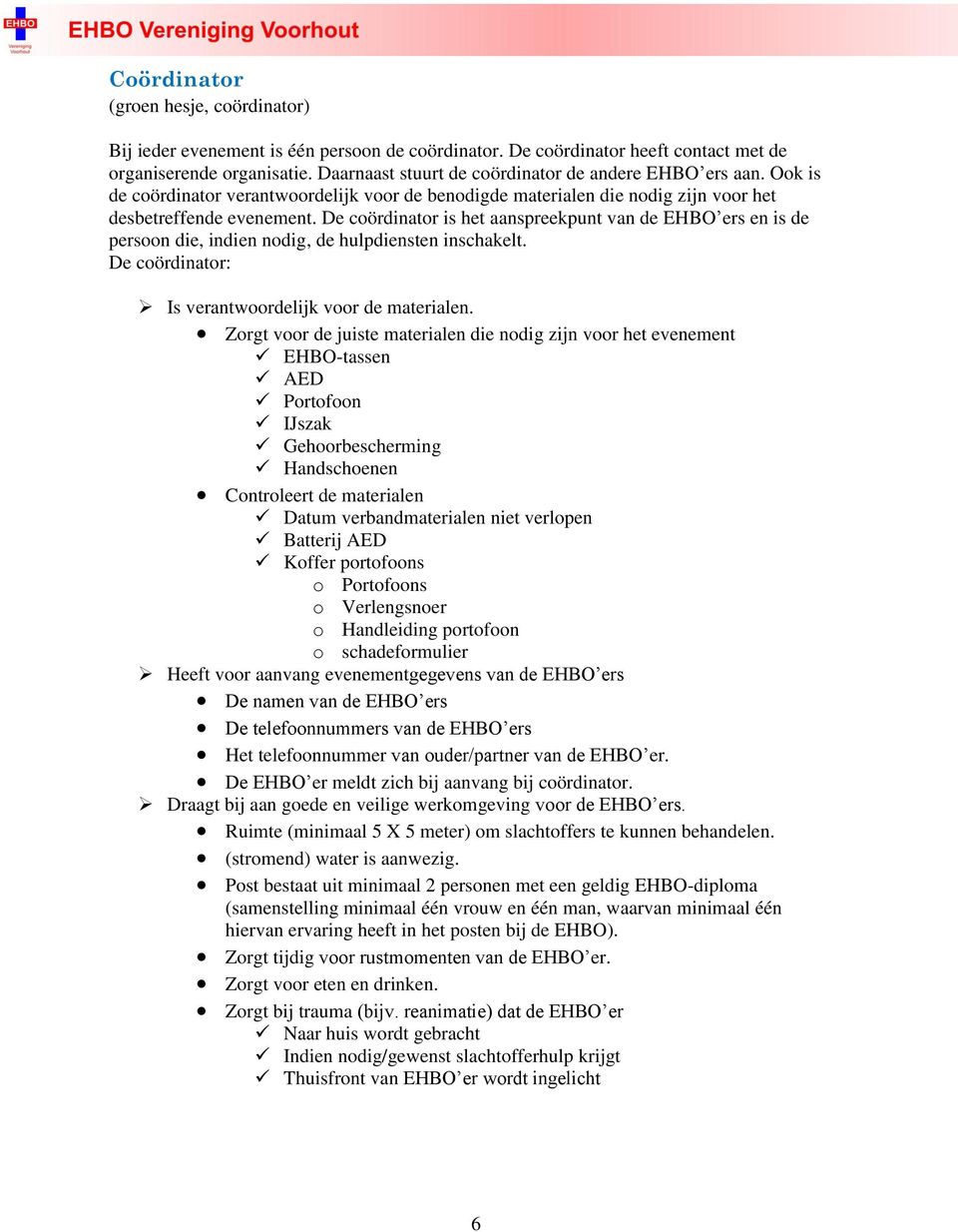 De coördinator is het aanspreekpunt van de EHBO ers en is de persoon die, indien nodig, de hulpdiensten inschakelt. De coördinator: Is verantwoordelijk voor de materialen.