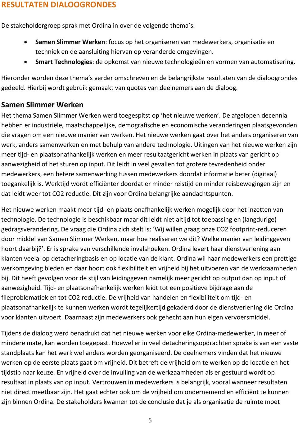 Hieronder worden deze thema s verder omschreven en de belangrijkste resultaten van de dialoogrondes gedeeld. Hierbij wordt gebruik gemaakt van quotes van deelnemers aan de dialoog.