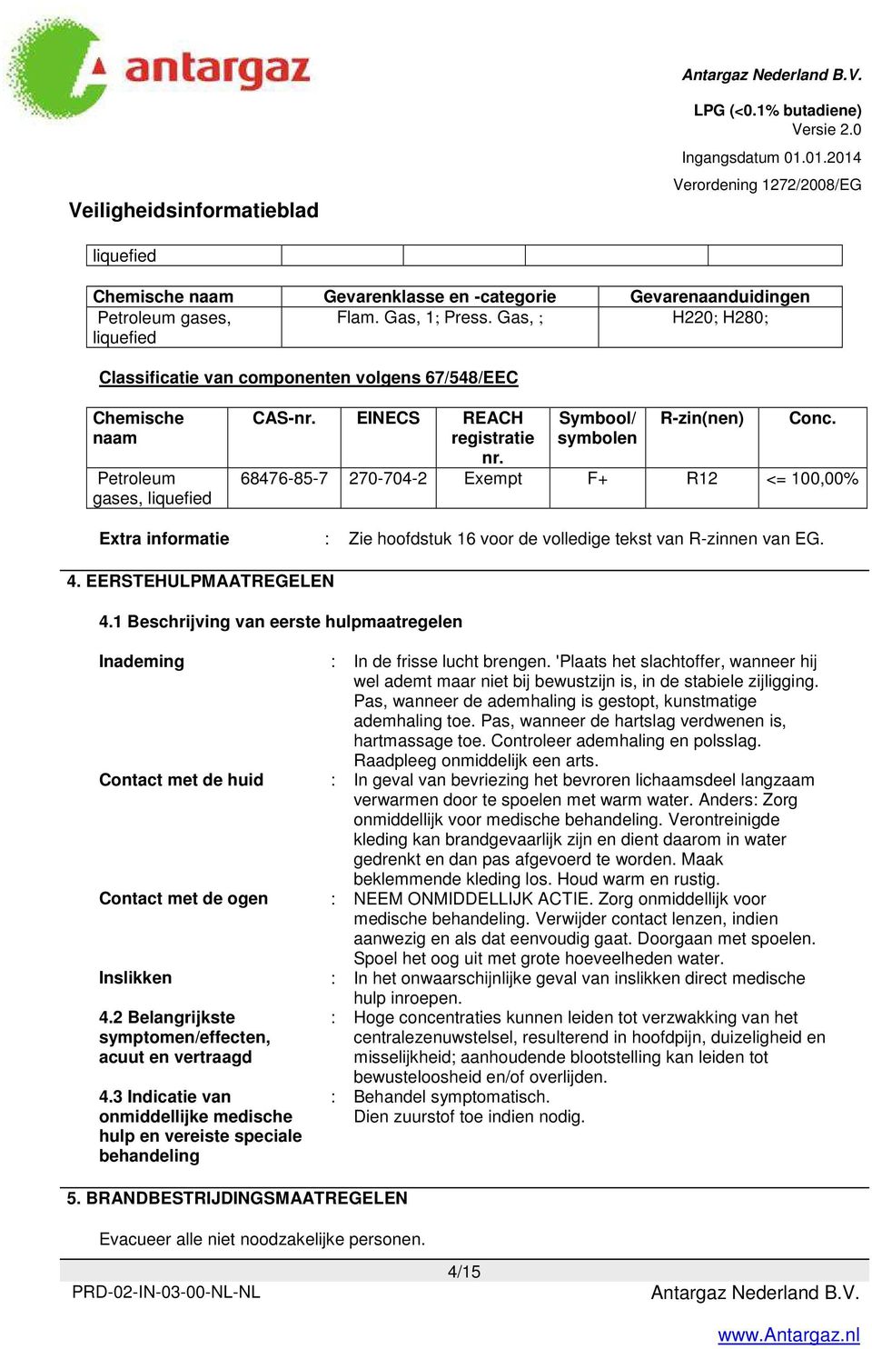 68476-85-7 270-704-2 Exempt F+ R12 <= 100,00% Extra informatie : Zie hoofdstuk 16 voor de volledige tekst van R-zinnen van EG. 4. EERSTEHULPMAATREGELEN 4.