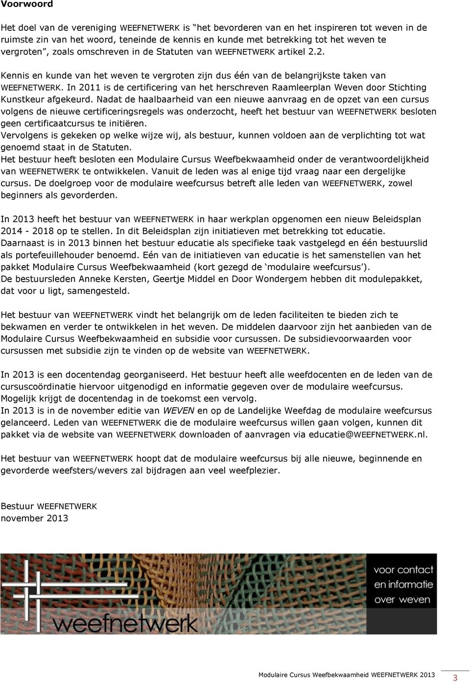 In 2011 is de certificering van het herschreven Raamleerplan Weven door Stichting Kunstkeur afgekeurd.