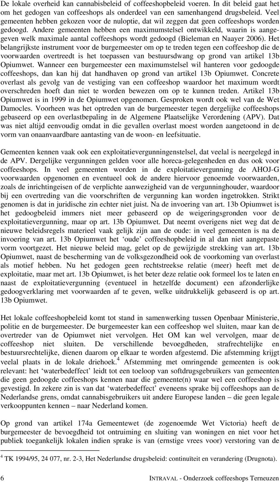 Andere gemeenten hebben een maximumstelsel ontwikkeld, waarin is aangegeven welk maximale aantal coffeeshops wordt gedoogd (Bieleman en Naayer 2006).