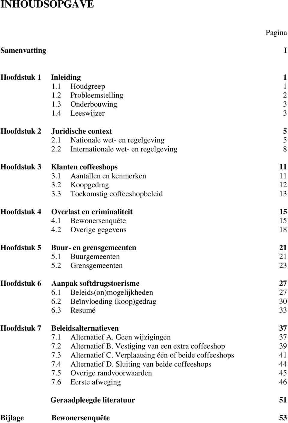 3 Toekomstig coffeeshopbeleid 13 Hoofdstuk 4 Overlast en criminaliteit 15 4.1 Bewonersenquête 15 4.2 Overige gegevens 18 Hoofdstuk 5 Buur- en grensgemeenten 21 5.1 Buurgemeenten 21 5.