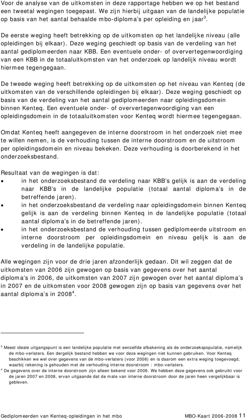 De eerste weging heeft betrekking op de uitkomsten op het landelijke niveau (alle opleidingen bij elkaar). Deze weging geschiedt op basis van de verdeling van het aantal gediplomeerden naar KBB.