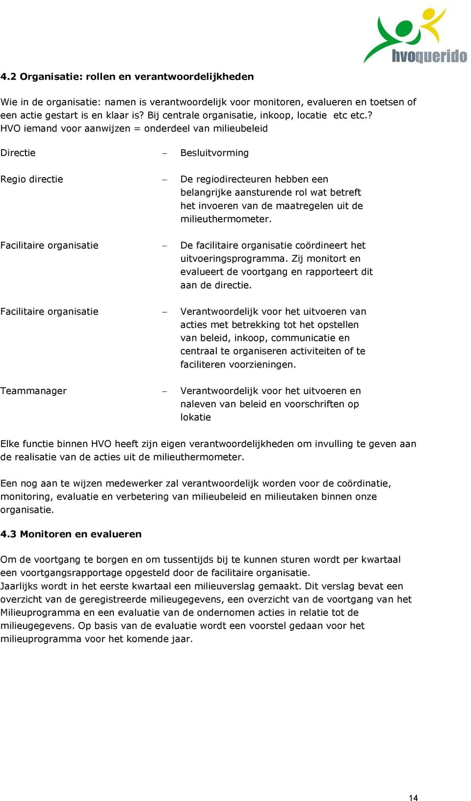 ? HVO iemand voor aanwijzen = onderdeel van milieubeleid Directie Besluitvorming Regio directie De regiodirecteuren hebben een belangrijke aansturende rol wat betreft het invoeren van de maatregelen