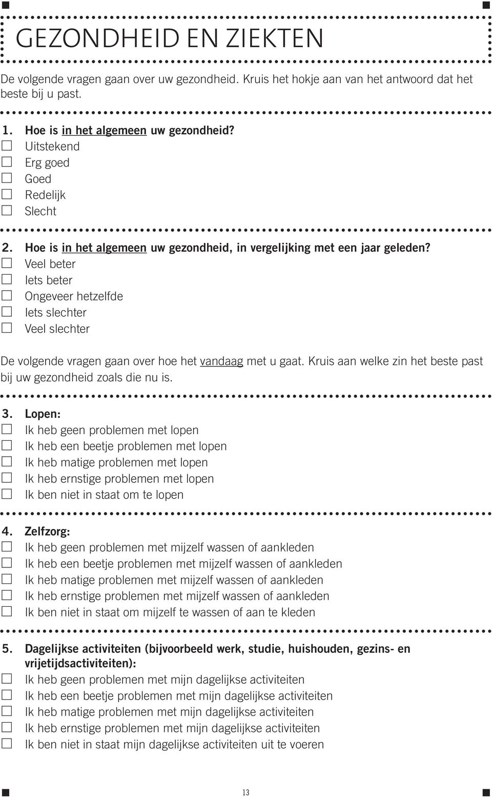 Veel beter Iets beter Ongeveer hetzelfde Iets slechter Veel slechter De volgende vragen gaan over hoe het vandaag met u gaat. Kruis aan welke zin het beste past bij uw gezondheid zoals die nu is. 3.