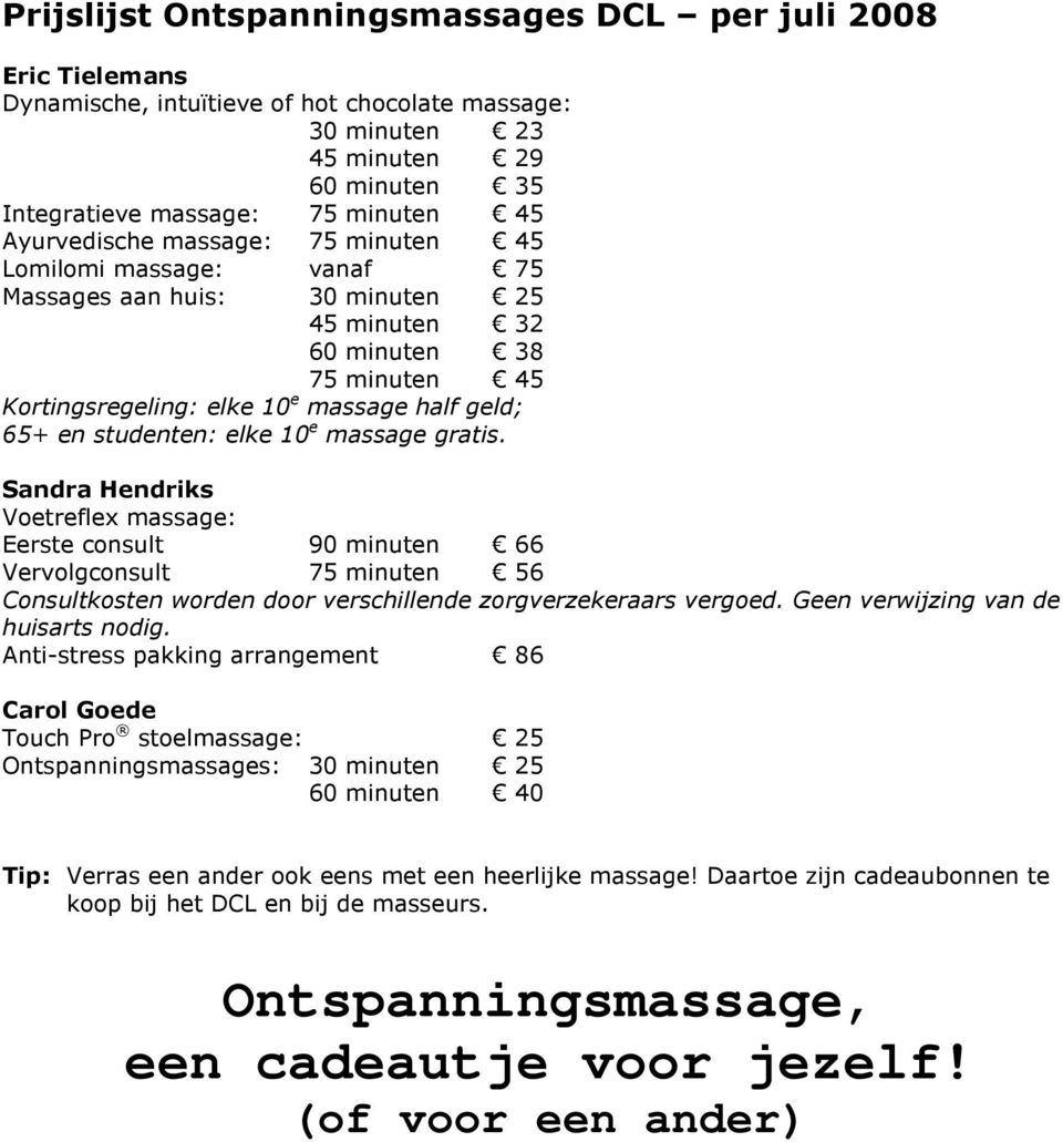 studenten: elke 10 e massage gratis. Sandra Hendriks Voetreflex massage: Eerste consult 90 minuten 66 Vervolgconsult 75 minuten 56 Consultkosten worden door verschillende zorgverzekeraars vergoed.