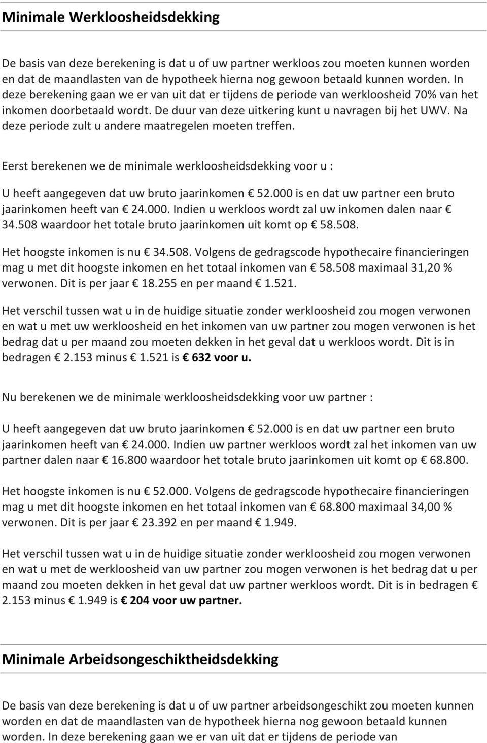 Na deze periode zult u andere maatregelen moeten treffen. Eerst berekenen we de minimale werkloosheidsdekking voor u : jaarinkomen heeft van 24.000.