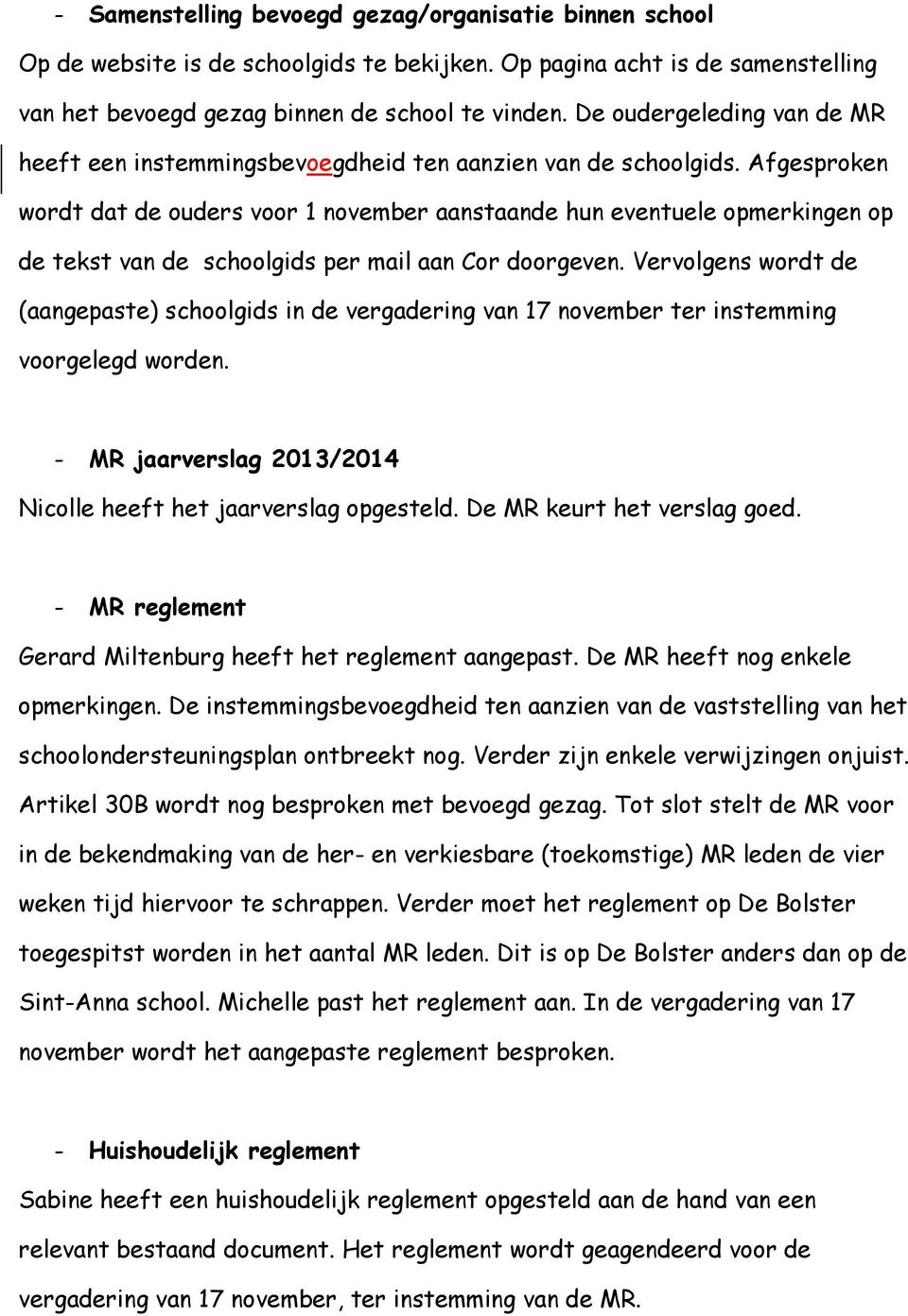 Afgesproken wordt dat de ouders voor 1 november aanstaande hun eventuele opmerkingen op de tekst van de schoolgids per mail aan Cor doorgeven.