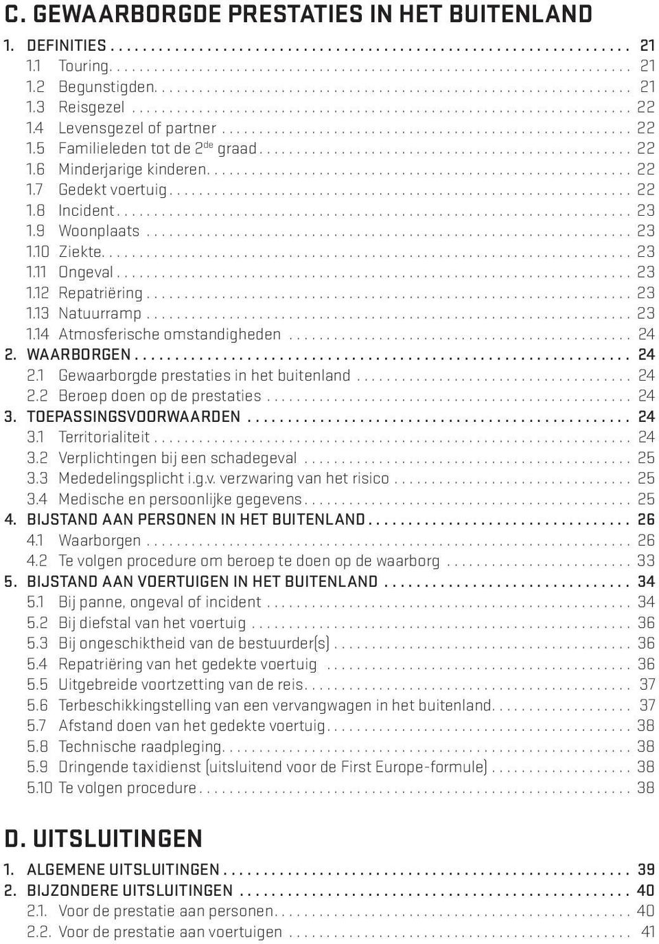 .. 23 1.12 Repatriëring... 23 1.13 Natuurramp... 23 1.14 Atmosferische omstandigheden... 24 2. WAARBORGEN... 24 2.1 Gewaarborgde prestaties in het buitenland... 24 2.2 Beroep doen op de prestaties.