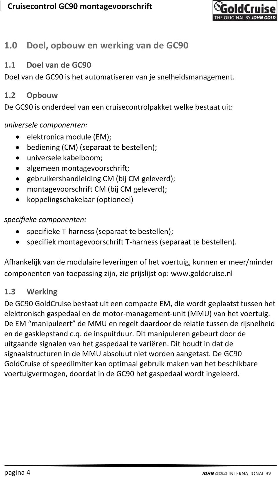 2 Opbouw De GC90 is onderdeel van een cruisecontrolpakket welke bestaat uit: universele componenten: elektronica module (EM); bediening (CM) (separaat te bestellen); universele kabelboom; algemeen