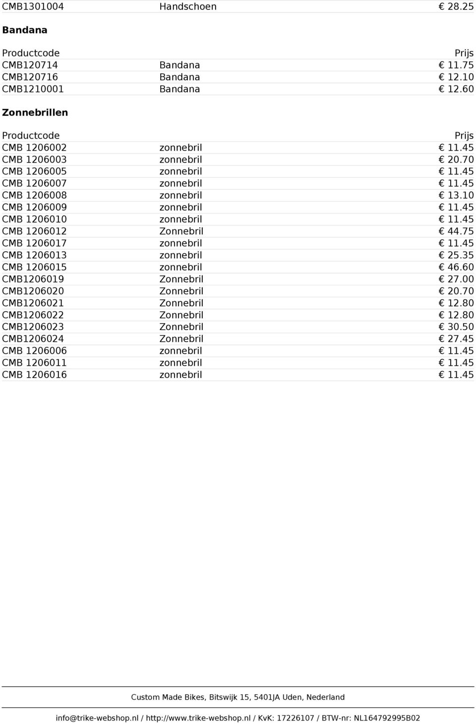 10 CMB 1206009 zonnebril 11.45 CMB 1206010 zonnebril 11.45 CMB 1206012 Zonnebril 44.75 CMB 1206017 zonnebril 11.45 CMB 1206013 zonnebril 25.35 CMB 1206015 zonnebril 46.