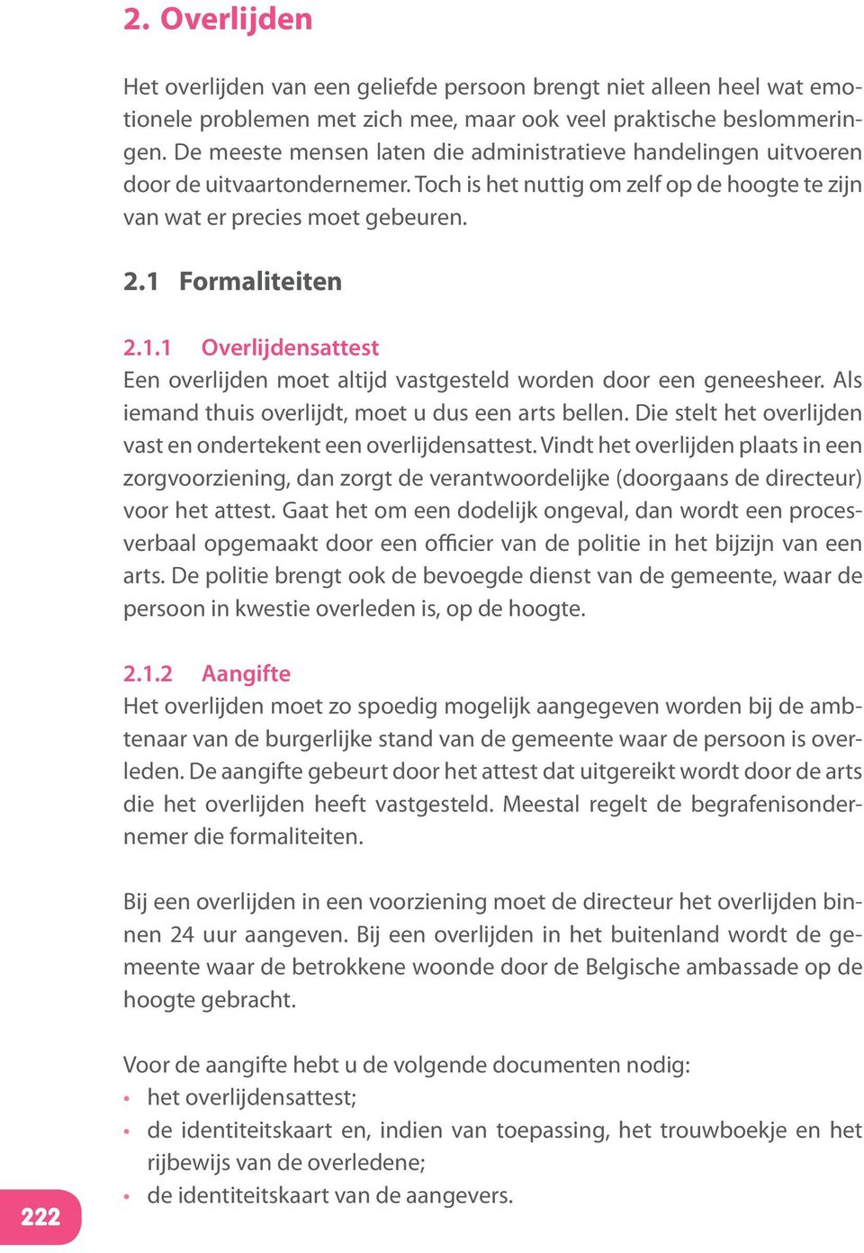 Formaliteiten 2.1.1 Overlijdensattest Een overlijden moet altijd vastgesteld worden door een geneesheer. Als iemand thuis overlijdt, moet u dus een arts bellen.