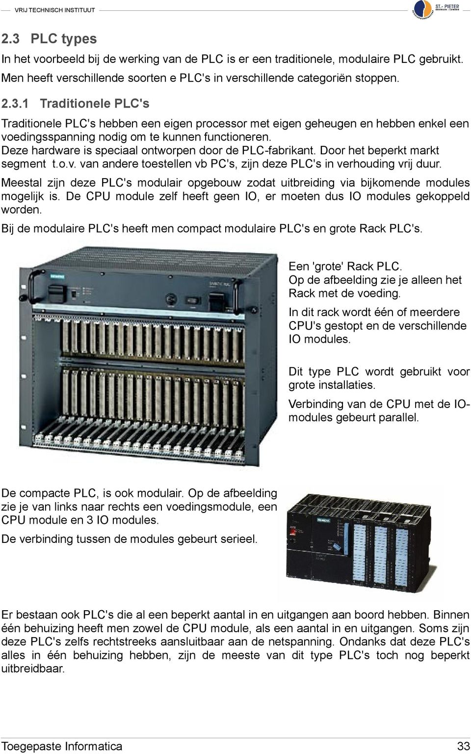 Meestal zijn deze PLC's modulair opgebouw zodat uitbreiding via bijkomende modules mogelijk is. De CPU module zelf heeft geen IO, er moeten dus IO modules gekoppeld worden.