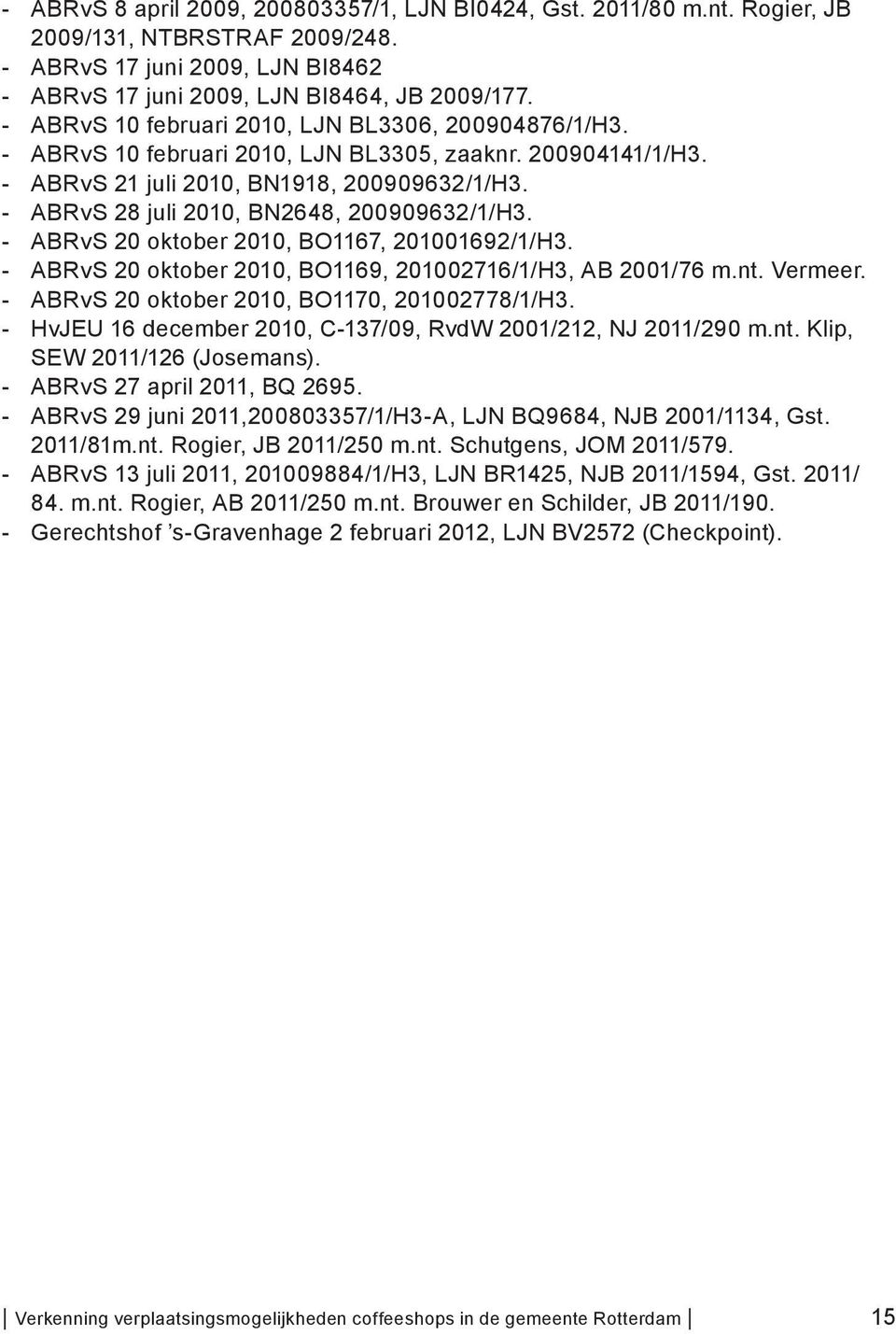 - ABRvS 28 juli 2010, BN2648, 200909632/1/H3. - ABRvS 20 oktober 2010, BO1167, 201001692/1/H3. - ABRvS 20 oktober 2010, BO1169, 201002716/1/H3, AB 2001/76 m.nt. Vermeer.