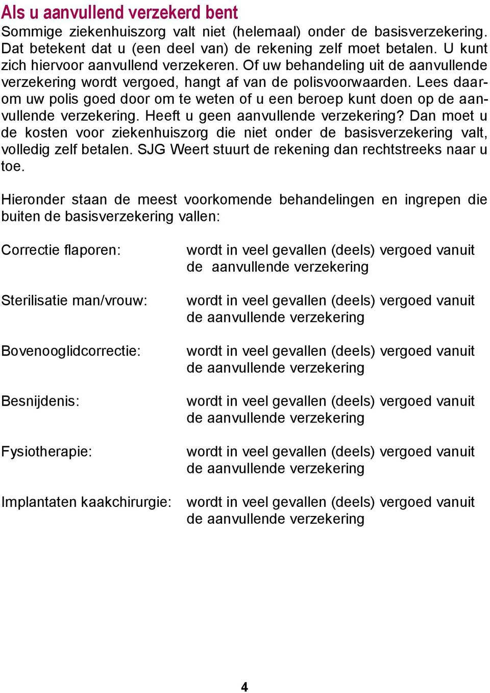 Lees daarom uw polis goed door om te weten of u een beroep kunt doen op de aanvullende verzekering. Heeft u geen aanvullende verzekering?