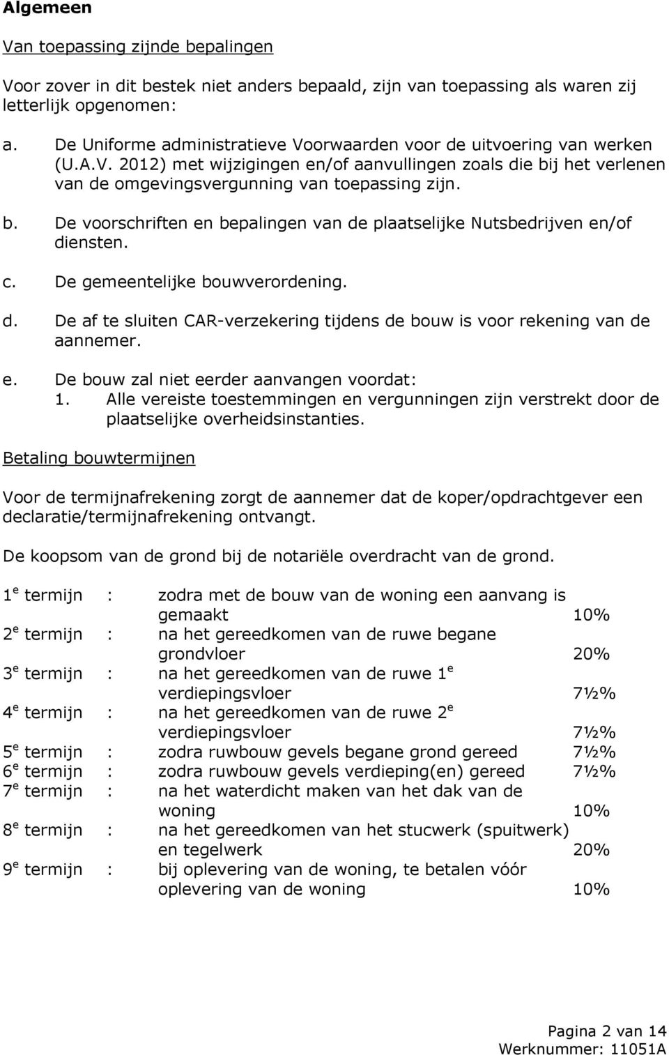 j het verlenen van de omgevingsvergunning van toepassing zijn. b. De voorschriften en bepalingen van de plaatselijke Nutsbedrijven en/of diensten. c. De gemeentelijke bouwverordening. d. De af te sluiten CAR-verzekering tijdens de bouw is voor rekening van de aannemer.