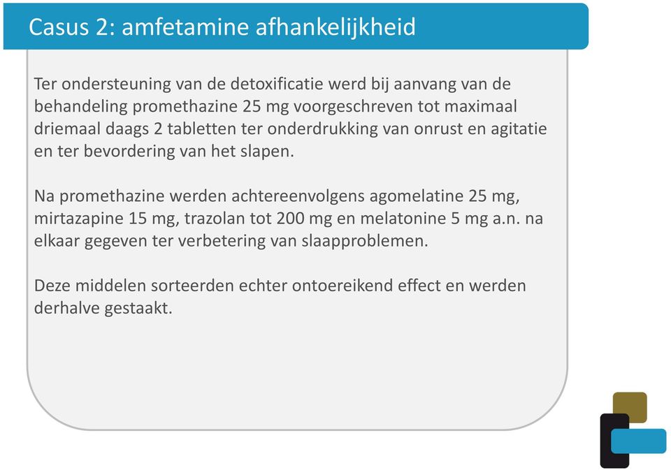 Na promethazine werden achtereenvolgens agomelatine 25 mg, mirtazapine 15 mg, trazolan tot 200 mg en melatonine 5 mg a.n. na elkaar gegeven ter verbetering van slaapproblemen.