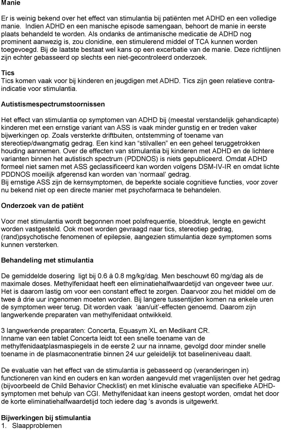 Als ondanks de antimanische medicatie de ADHD nog prominent aanwezig is, zou clonidine, een stimulerend middel of TCA kunnen worden toegevoegd.