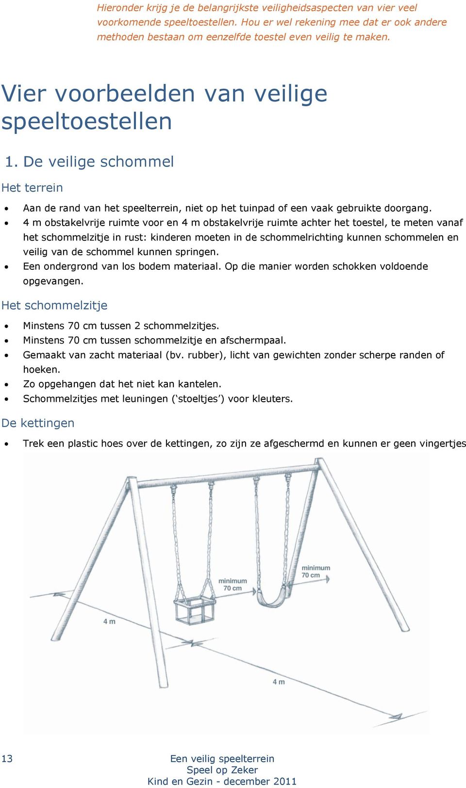 4 m obstakelvrije ruimte voor en 4 m obstakelvrije ruimte achter het toestel, te meten vanaf het schommelzitje in rust: kinderen moeten in de schommelrichting kunnen schommelen en veilig van de