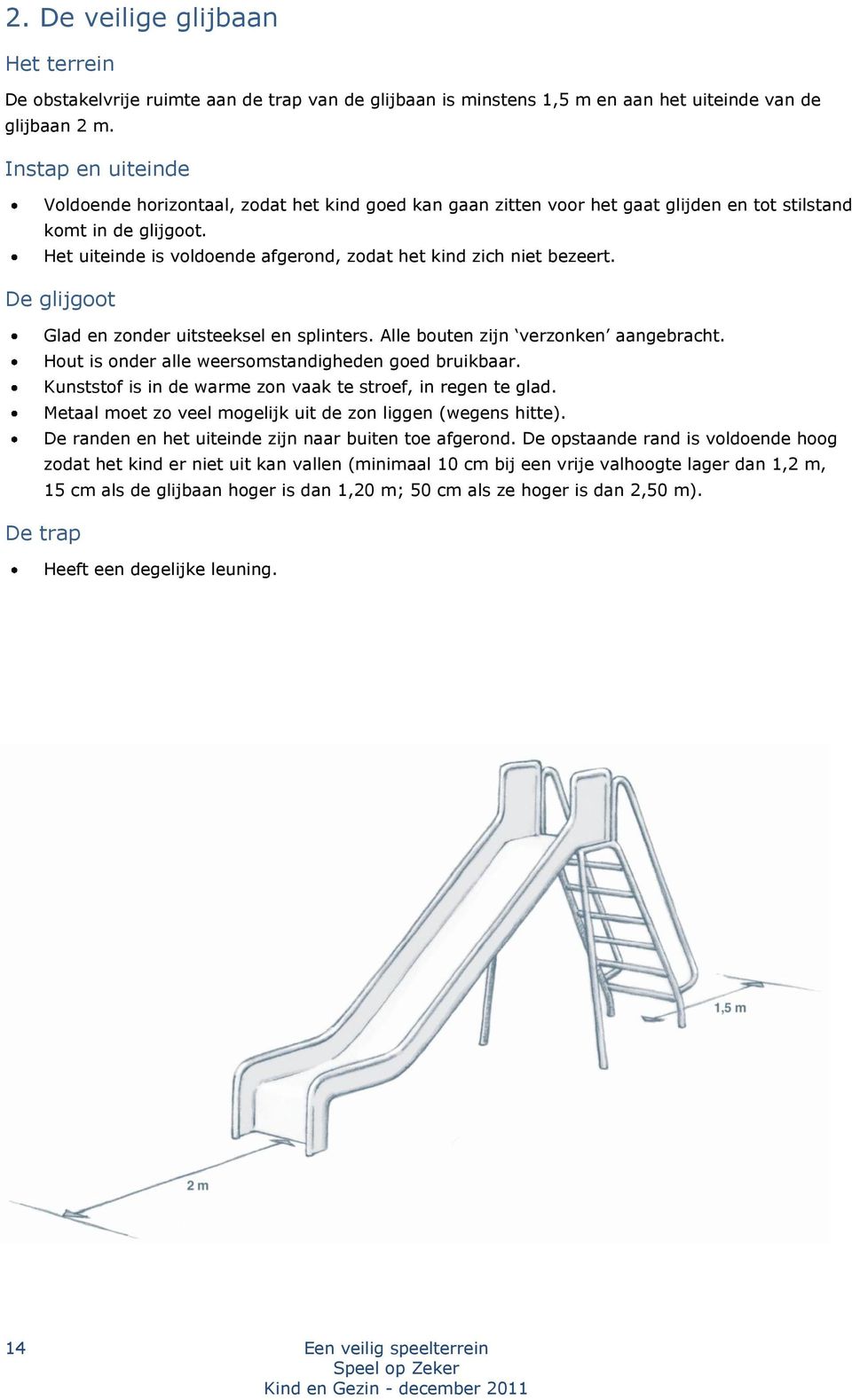 Het uiteinde is voldoende afgerond, zodat het kind zich niet bezeert. De glijgoot Glad en zonder uitsteeksel en splinters. Alle bouten zijn verzonken aangebracht.