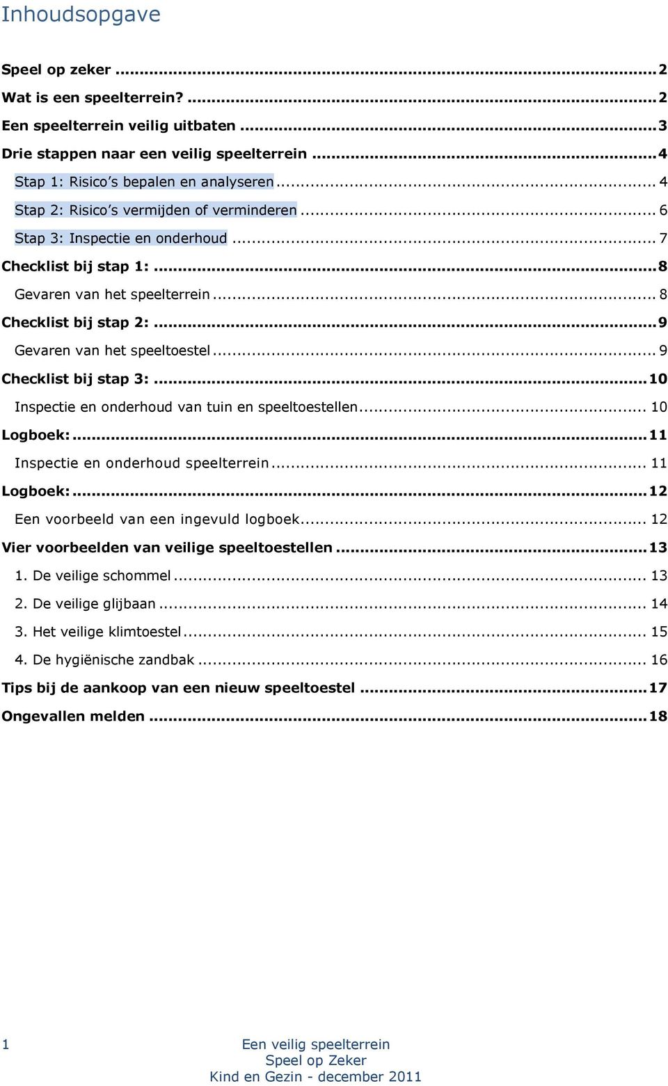 .. 9 Gevaren van het speeltoestel... 9 Checklist bij stap 3:... 10 Inspectie en onderhoud van tuin en speeltoestellen... 10 Logboek:... 11 Inspectie en onderhoud speelterrein... 11 Logboek:.