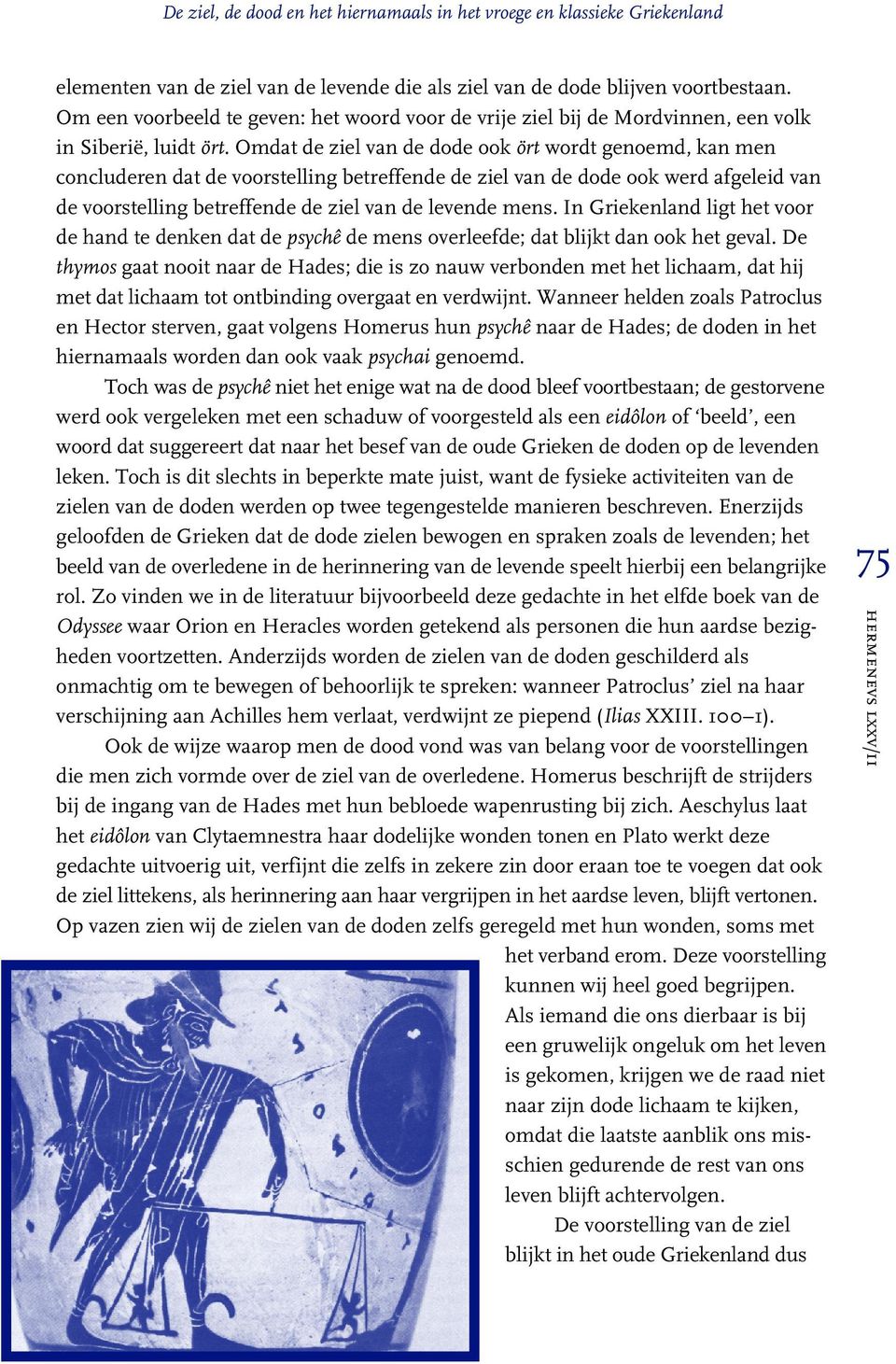 Omdat de ziel van de dode ook ört wordt genoemd, kan men concluderen dat de voorstelling betreffende de ziel van de dode ook werd afgeleid van de voorstelling betreffende de ziel van de levende mens.